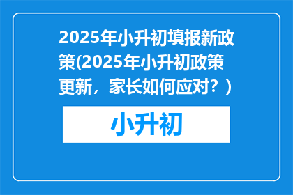 2025年小升初填报新政策(2025年小升初政策更新，家长如何应对？)