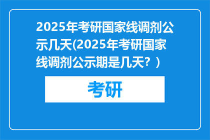 2025年考研国家线调剂公示几天(2025年考研国家线调剂公示期是几天？)