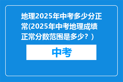 地理2025年中考多少分正常(2025年中考地理成绩正常分数范围是多少？)