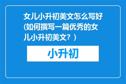 女儿小升初美文怎么写好(如何撰写一篇优秀的女儿小升初美文？)