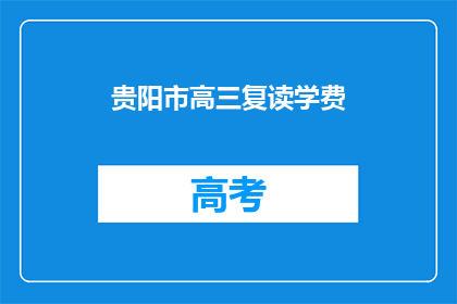 贵阳市高三复读学费(贵阳市高三复读班学费是多少？)