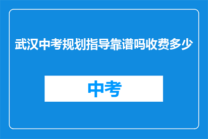 武汉中考规划指导靠谱吗收费多少(武汉中考规划指导是否靠谱？收费多少？)