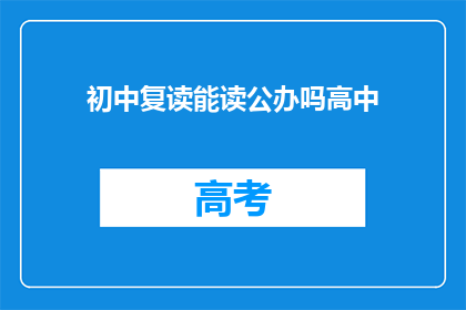 初中复读能读公办吗高中(初中复读生能否进入公办高中就读？)