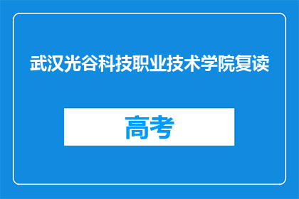 武汉光谷科技职业技术学院复读(武汉光谷科技职业技术学院是否提供复读课程？)