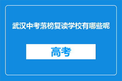 武汉中考落榜复读学校有哪些呢(武汉中考落榜学生，有哪些复读学校可供选择？)