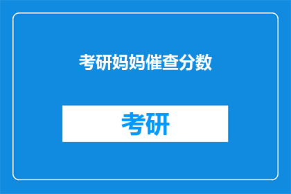 考研妈妈催查分数(考研妈妈们，你们何时能查询到自己的分数？)