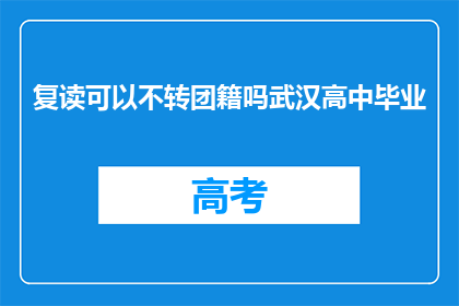 复读可以不转团籍吗武汉高中毕业(武汉高中毕业生，复读是否可转团籍？)