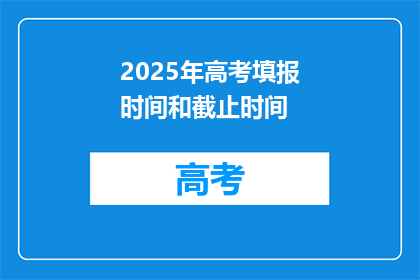 2025年高考填报时间和截止时间(2025年高考填报时间及截止期限是何时？)