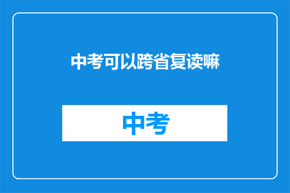 中考可以跨省复读嘛(中考能否跨省份复读？)