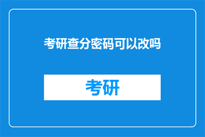 考研查分密码可以改吗(考研查分密码能否修改？)
