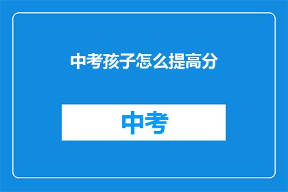 中考孩子怎么提高分(如何有效提高中考孩子的分数？)