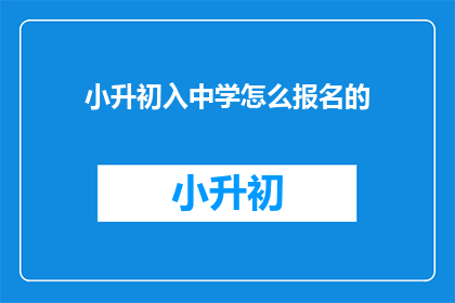小升初入中学怎么报名的(如何报名小升初进入中学？)