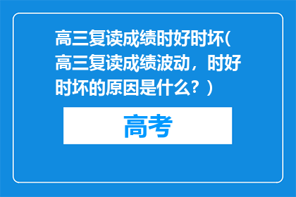 高三复读成绩时好时坏(高三复读成绩波动，时好时坏的原因是什么？)