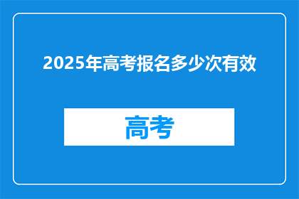 2025年高考报名多少次有效(2025年高考报名次数是否有效？)