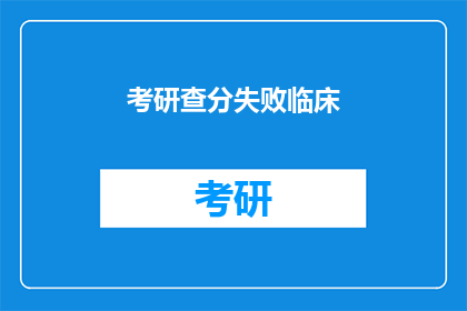 考研查分失败临床(考研查分失败，临床之路何去何从？)