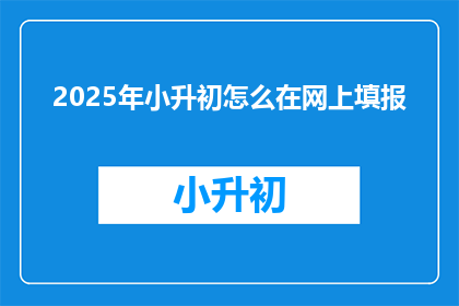 2025年小升初怎么在网上填报(2025年小升初如何高效在线填报？)