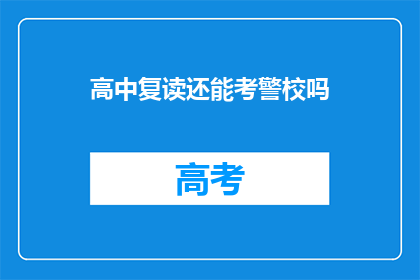 高中复读还能考警校吗(高中复读者能否考入警校？)