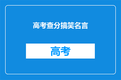 高考查分搞笑名言(高考查分，笑看成绩：你准备好迎接惊喜了吗？)
