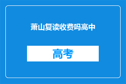 萧山复读收费吗高中(萧山地区高中复读是否收费？)