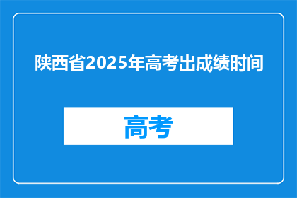 陕西省2025年高考出成绩时间(陕西省2025年高考成绩何时公布？)