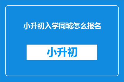 小升初入学同城怎么报名(如何为小升初入学报名同城？)