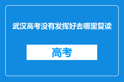 武汉高考没有发挥好去哪里复读(武汉高考失利，何去何从？复读之路是否可行？)