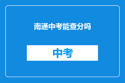 南通中考能查分吗(南通中考成绩查询服务是否开放？)