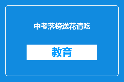 中考落榜送花请吃(中考落榜后，如何优雅地送花并邀请吃大餐？)
