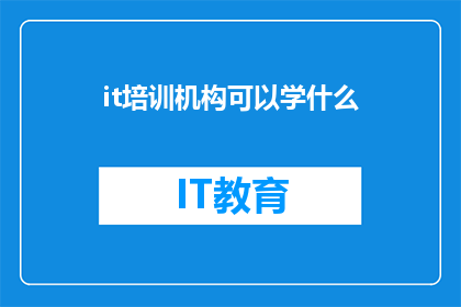 it培训机构可以学什么(IT培训机构能学习哪些技能？)