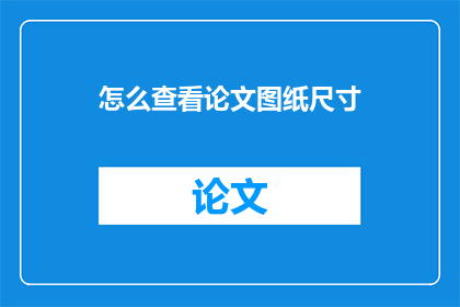 怎么查看论文图纸尺寸(如何获取论文中的图纸尺寸信息？)