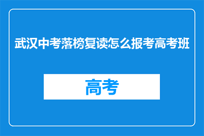 武汉中考落榜复读怎么报考高考班(武汉中考落榜生如何报考高考班？)