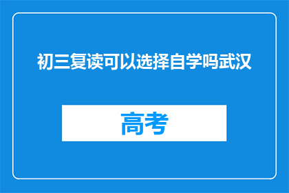 初三复读可以选择自学吗武汉(初三复读是否可选择自学？武汉地区可行吗？)