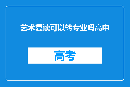 艺术复读可以转专业吗高中(艺术复读能否转专业？高中阶段的艺术生如何规划未来？)