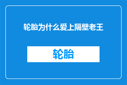 轮胎为什么爱上隔壁老王(轮胎与隔壁老王的不解之缘：为何它们会相互吸引？)