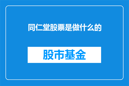 同仁堂股票是做什么的(同仁堂股票是做什么的？)