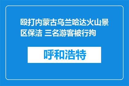 殴打内蒙古乌兰哈达火山景区保洁 三名游客被行拘