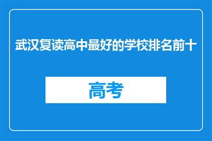 武汉复读高中最好的学校排名前十(武汉复读高中排名，前十名学校一览究竟？)