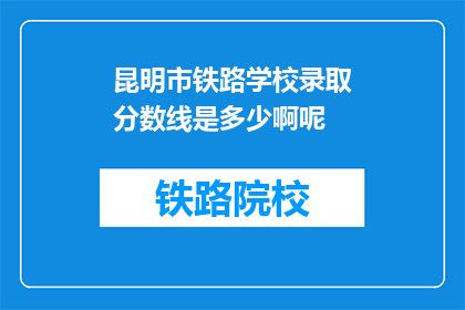 昆明市铁路学校录取分数线是多少啊呢(昆明市铁路学校录取分数线是多少？)
