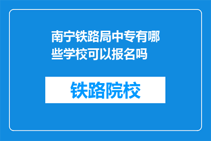 南宁铁路局中专有哪些学校可以报名吗(南宁铁路局中专有哪些学校可以报名？)
