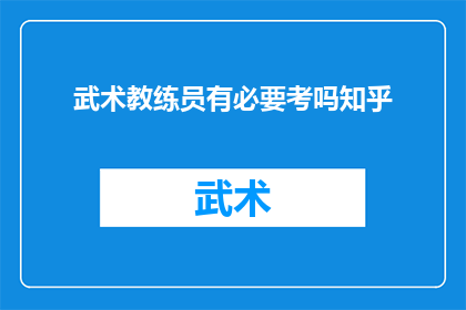武术教练员有必要考吗知乎(武术教练员是否有必要考取资格认证？)