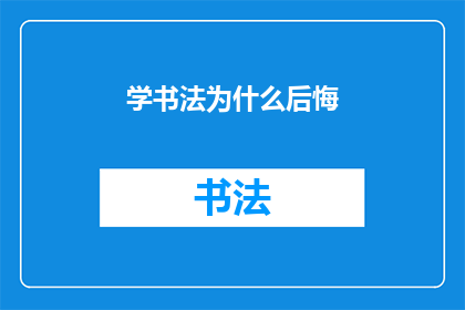 学书法为什么后悔(书法学习后为何常感后悔？)