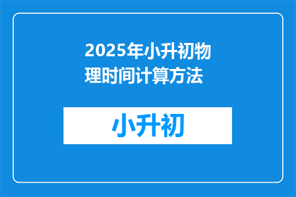 2025年小升初物理时间计算方法(2025年小升初物理考试时间如何计算？)