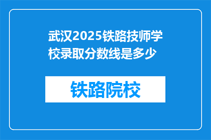 武汉2025铁路技师学校录取分数线是多少(武汉2025铁路技师学校录取分数线是多少？)