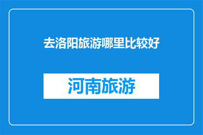 去洛阳旅游哪里比较好(洛阳旅游，哪里是最佳景点？)
