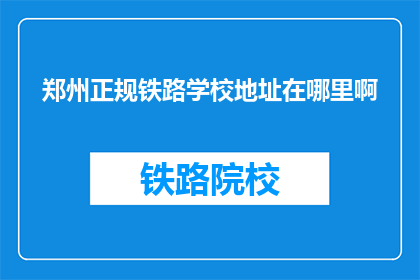 郑州正规铁路学校地址在哪里啊(郑州正规铁路学校地址在哪里？)