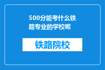 500分能考什么铁路专业的学校呢(500分能考哪些铁路专业学校？)