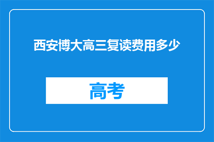 西安博大高三复读费用多少(西安博大高三复读班费用是多少？)