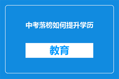 中考落榜如何提升学历(中考落榜后，如何有效提升学历？)