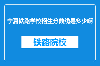 宁夏铁路学校招生分数线是多少啊(宁夏铁路学校招生分数线是多少？)