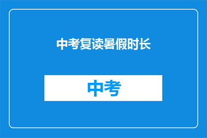 中考复读暑假时长(中考复读暑假时长是多少？)